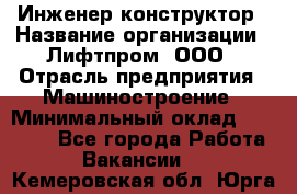 Инженер-конструктор › Название организации ­ Лифтпром, ООО › Отрасль предприятия ­ Машиностроение › Минимальный оклад ­ 30 000 - Все города Работа » Вакансии   . Кемеровская обл.,Юрга г.